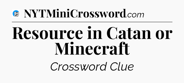 Resource in Catan or Minecraft Crossword Clue