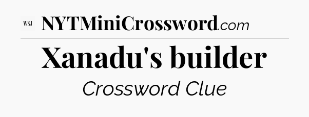 Xanadu's builder - WSJ Crossword