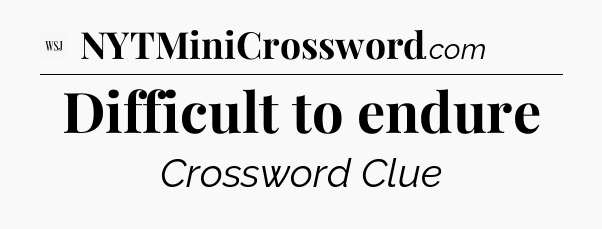 Difficult to endure - WSJ Crossword