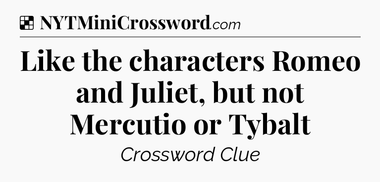 Solution: Like the characters Romeo and Juliet, but not Mercutio or Tybalt - NYT Crossword