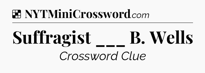 Suffragist ___ B. Wells NYT Crossword