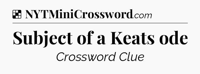 Solution: Subject of a Keats ode - NYT Crossword