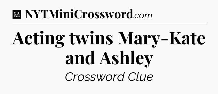 Acting twins Mary-Kate and Ashley - LA Times Crossword