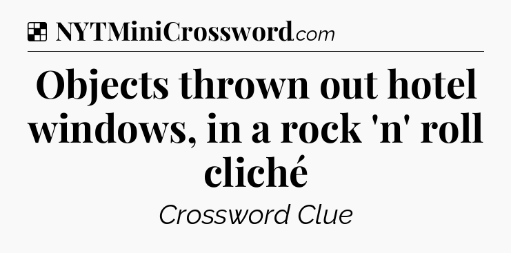 Solution: Objects thrown out hotel windows, in a rock 'n' roll cliché - NYT Crossword