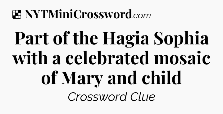 Solution: Part of the Hagia Sophia with a celebrated mosaic of Mary and child - NYT Crossword