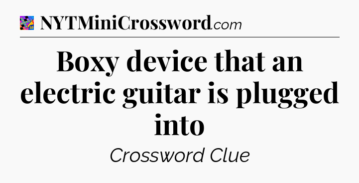 Boxy device that an electric guitar is plugged into Crossword Clue