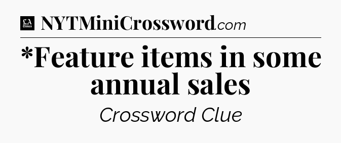 *Feature items in some annual sales - LA Times Crossword