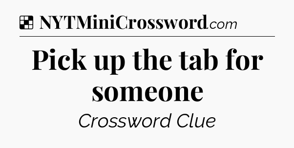 Solution: Pick up the tab for someone - NYT Crossword