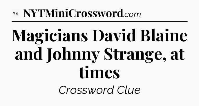 Magicians David Blaine and Johnny Strange, at times - WSJ Crossword