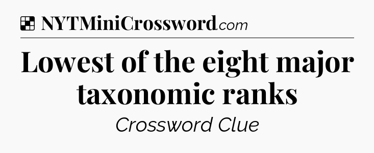 Solution: Lowest of the eight major taxonomic ranks - NYT Crossword