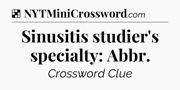 Solution: Sinusitis studier's specialty: Abbr - NYT Crossword