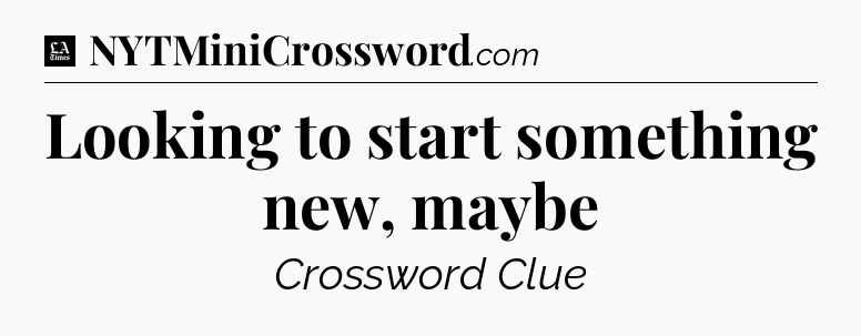 Looking to start something new, maybe - LA Times Crossword