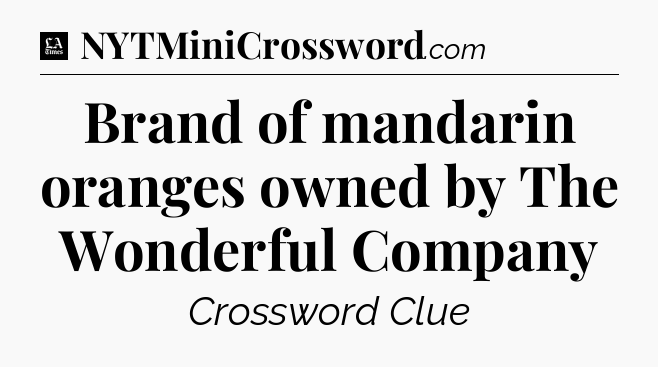 Brand of mandarin oranges owned by The Wonderful Company - LA Times Crossword