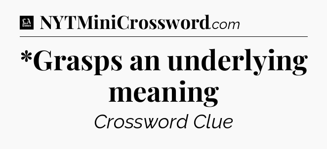 *Grasps an underlying meaning - LA Times Crossword