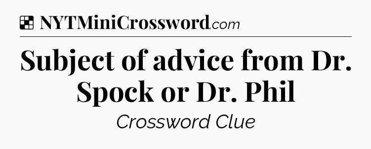 Solution: Subject of advice from Dr. Spock or Dr. Phil - NYT Crossword