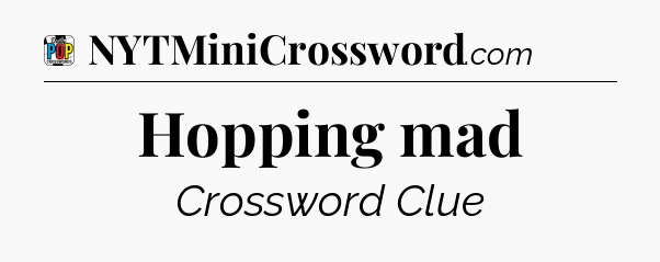 Hopping mad Crossword Clue