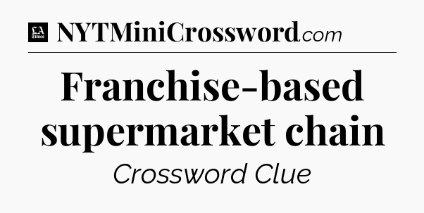 Franchise-based supermarket chain - LA Times Crossword
