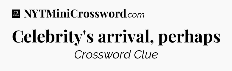 Celebrity's arrival, perhaps - LA Times Crossword