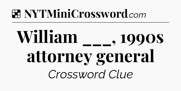 Solution: William ___, 1990s attorney general - NYT Crossword