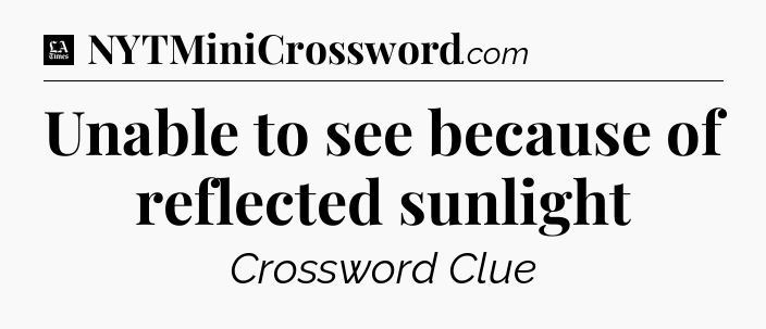 Unable to see because of reflected sunlight - LA Times Crossword