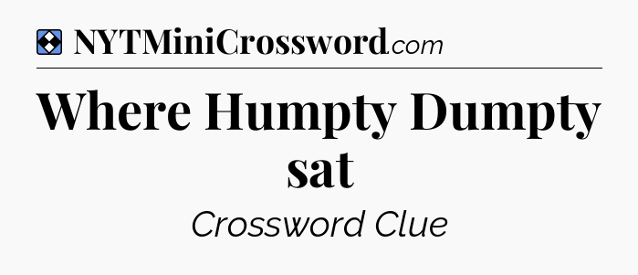 Solution: Where Humpty Dumpty sat - NYT Mini Crossword