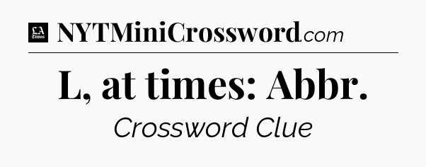 L, at times: Abbr - LA Times Crossword