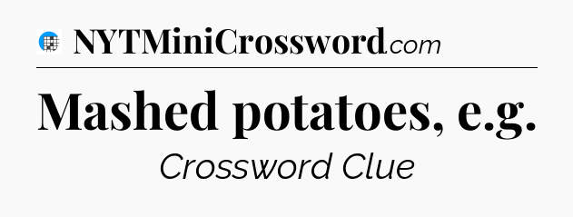 Mashed potatoes, e.g Crossword Clue