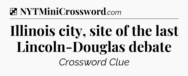 Solution: Illinois city, site of the last Lincoln-Douglas debate - NYT Crossword