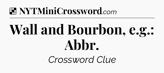 Solution: Wall and Bourbon, e.g.: Abbr - NYT Crossword