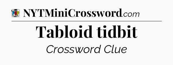 Tabloid tidbit Crossword Clue