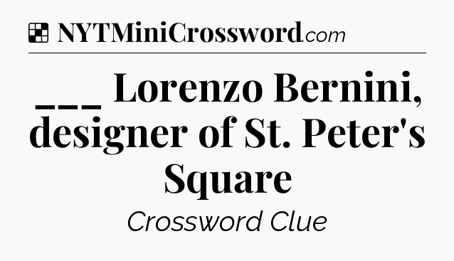 Solution: ___ Lorenzo Bernini, designer of St. Peter's Square - NYT Crossword