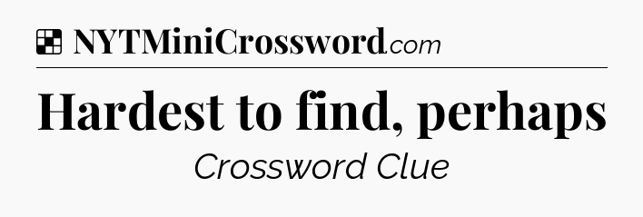Solution: Hardest to find, perhaps - NYT Crossword