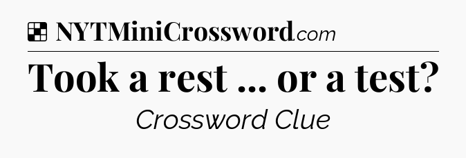 Solution: Took a rest ... or a test - NYT Crossword