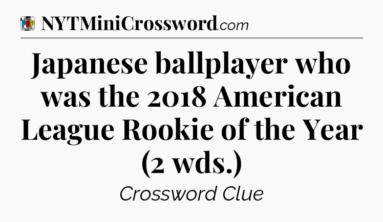 Japanese ballplayer who was the 2018 American League Rookie of the Year (2 wds.) Crossword Clue