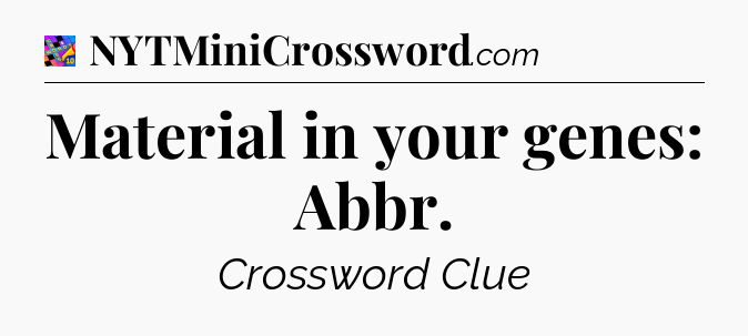 Material in your genes: Abbr Crossword Clue