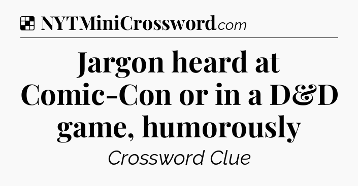 Solution: Jargon heard at Comic-Con or in a D&D game, humorously - NYT Crossword