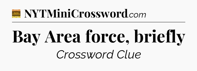 Bay Area force, briefly - Eugene Sheffer Crossword