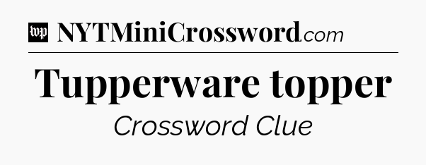 Tupperware topper Crossword Clue