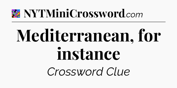 Mediterranean, for instance Crossword Clue