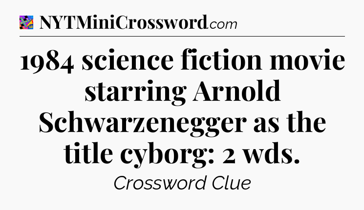 1984 science fiction movie starring Arnold Schwarzenegger as the title cyborg: 2 wds Crossword Clue