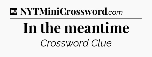 In the meantime Crossword Clue