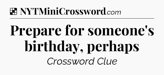 Solution: Prepare for someone's birthday, perhaps - NYT Crossword
