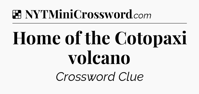 Solution: Home of the Cotopaxi volcano - NYT Crossword