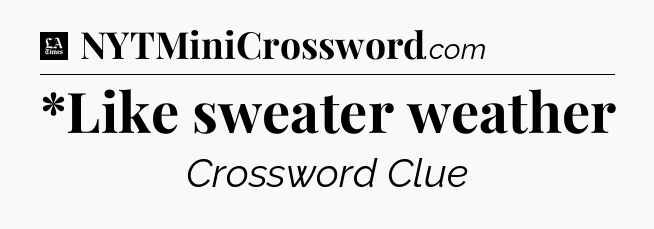 *Like sweater weather - LA Times Crossword