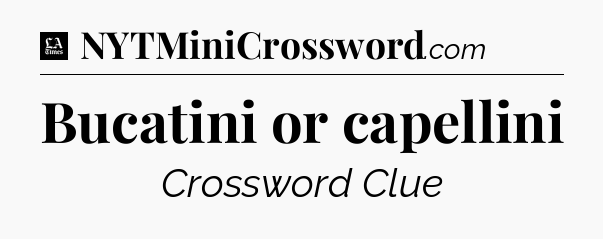 Bucatini or capellini - LA Times Crossword