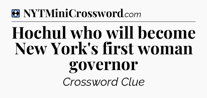 Solution: Hochul who will become New York's first woman governor - NYT Mini Crossword