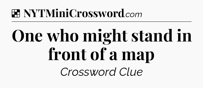 Solution: One who might stand in front of a map - NYT Crossword
