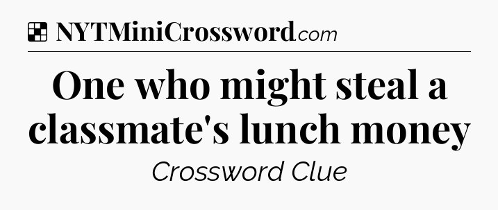 Solution: One who might steal a classmate's lunch money - NYT Crossword