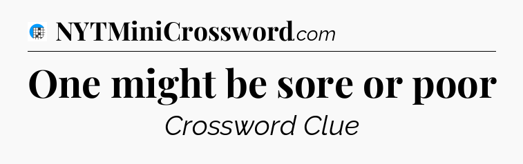One might be sore or poor Crossword Clue