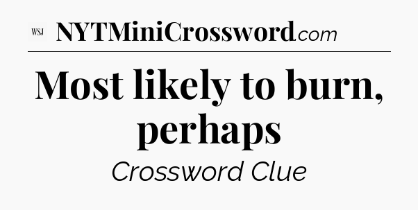 Most likely to burn, perhaps - WSJ Crossword